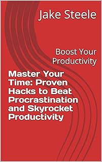 Time Management Techniques to Skyrocket Your Productivity Master Your Time: Proven Hacks to Beat Procrastina