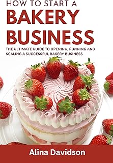 How to Start a Bakery Business: The Ultimate Guide to Opening, Running and Scaling a Successful Bakery Business in 2023 (English Edition)