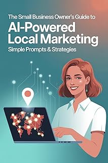 The Small Business Owner’s Guide to AI-Powered Local Marketing: Simple Prompts & Strategies to Attract More Customers in Less Time (English Edition)