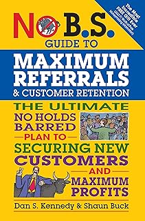 No B.S. Guide to Maximum Referrals and Customer Retention: The Ultimate No Holds Barred Plan to Securing New Customers and Maximum Profits (English Edition)