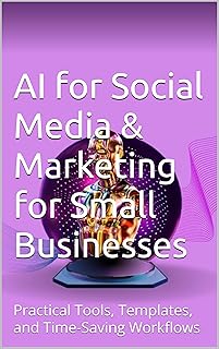 AI for Social Media & Marketing for Small Businesses: Practical Tools, Templates, and Time-Saving Workflows (English Edition)